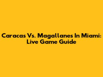 Caracas Vs. Magallanes In Miami: Live Game Guide