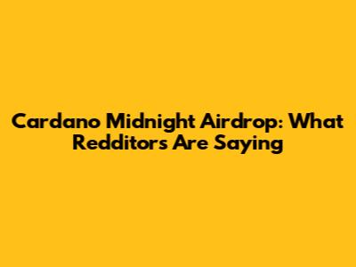 Cardano Midnight Airdrop: What Redditors Are Saying