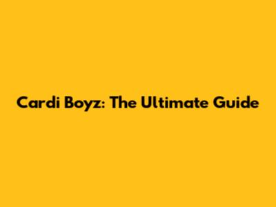 Cardi Boyz: The Ultimate Guide