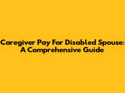 Caregiver Pay For Disabled Spouse: A Comprehensive Guide