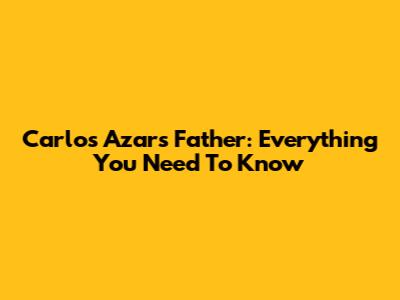 Carlos Azar's Father: Everything You Need To Know