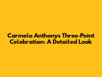 Carmelo Anthony's Three-Point Celebration: A Detailed Look