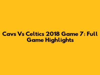 Cavs Vs Celtics 2018 Game 7: Full Game Highlights