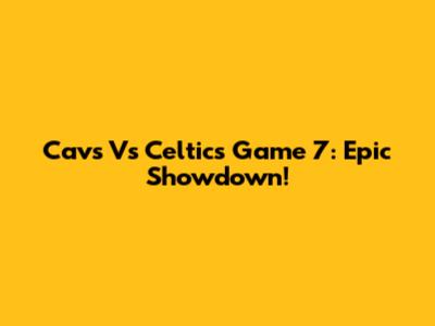 Cavs Vs Celtics Game 7: Epic Showdown!