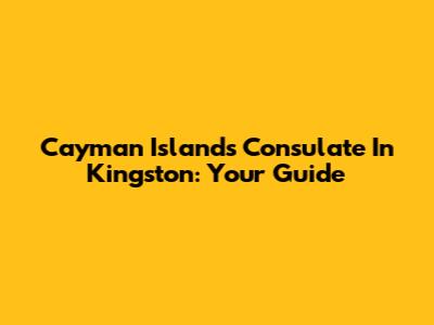 Cayman Islands Consulate In Kingston: Your Guide