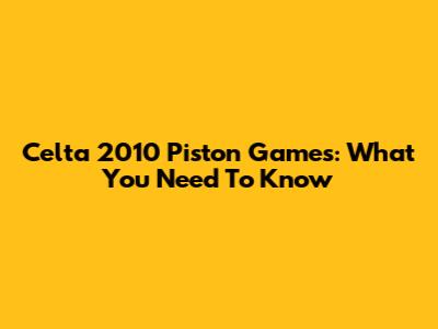 Celta 2010 Piston Games: What You Need To Know