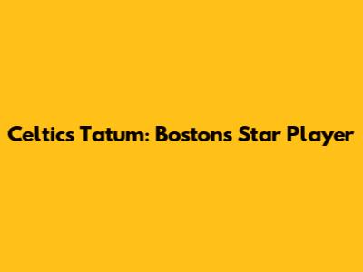 Celtics' Tatum: Boston's Star Player