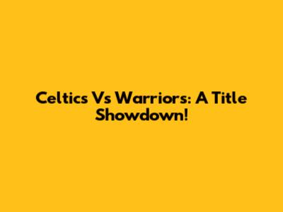 Celtics Vs Warriors: A Title Showdown!