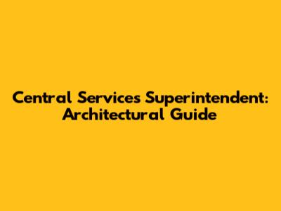 Central Services Superintendent: Architectural Guide