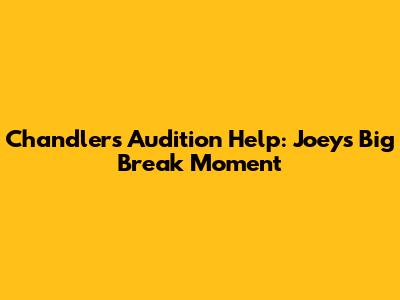 Chandler's Audition Help: Joey's Big Break Moment