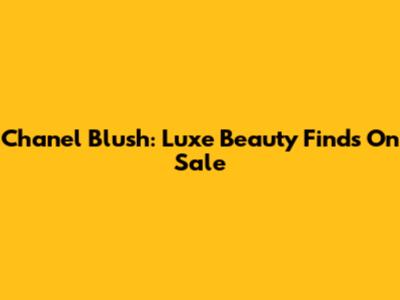 Chanel Blush: Luxe Beauty Finds On Sale