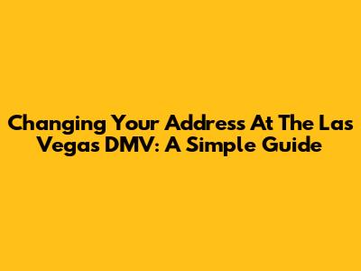Changing Your Address At The Las Vegas DMV: A Simple Guide