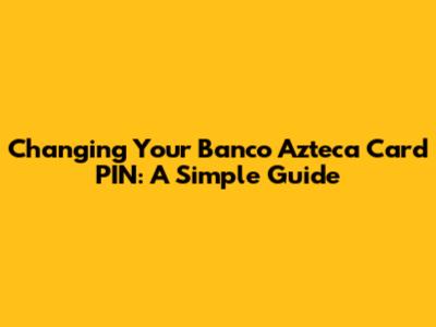 Changing Your Banco Azteca Card PIN: A Simple Guide