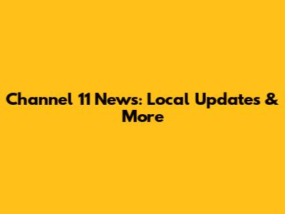 Channel 11 News: Local Updates & More