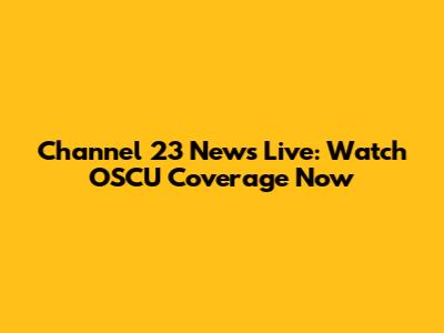 Channel 23 News Live: Watch OSCU Coverage Now
