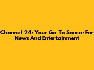 Channel 24: Your Go-To Source For News And Entertainment
