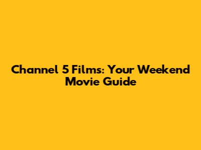 Channel 5 Films: Your Weekend Movie Guide