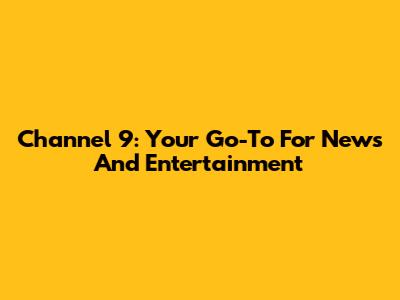 Channel 9: Your Go-To For News And Entertainment