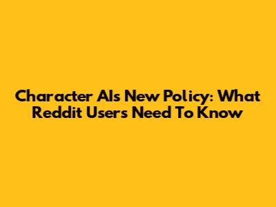 Character AI's New Policy: What Reddit Users Need To Know