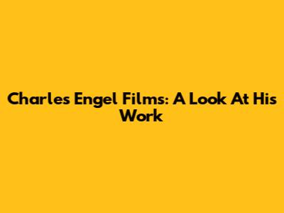 Charles Engel Films: A Look At His Work