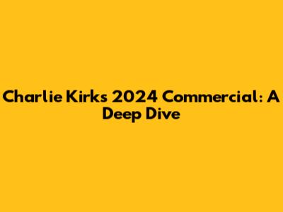 Charlie Kirk's 2024 Commercial: A Deep Dive