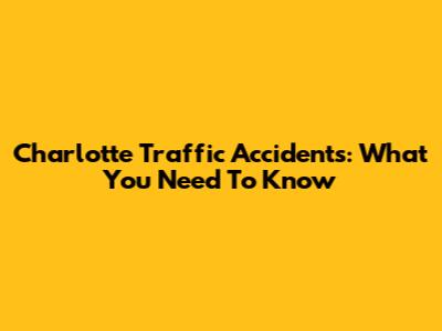 Charlotte Traffic Accidents: What You Need To Know