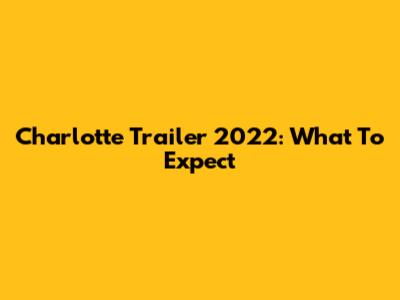 Charlotte Trailer 2022: What To Expect