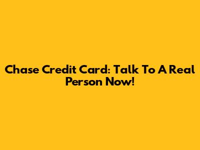 Chase Credit Card: Talk To A Real Person Now!