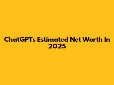 ChatGPT's Estimated Net Worth In 2025