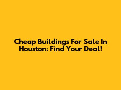 Cheap Buildings For Sale In Houston: Find Your Deal!