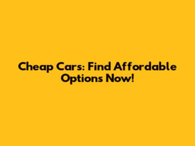 Cheap Cars: Find Affordable Options Now!
