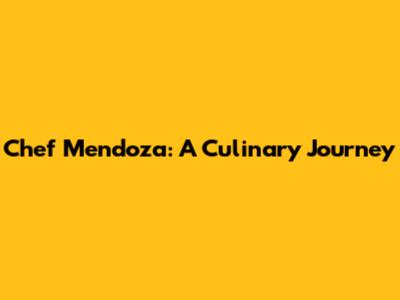 Chef Mendoza: A Culinary Journey