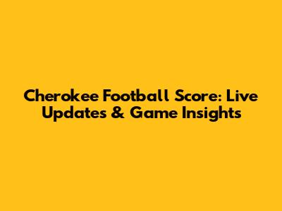 Cherokee Football Score: Live Updates & Game Insights