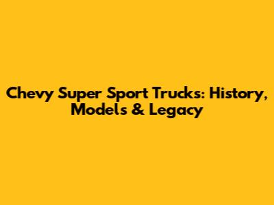 Chevy Super Sport Trucks: History, Models & Legacy