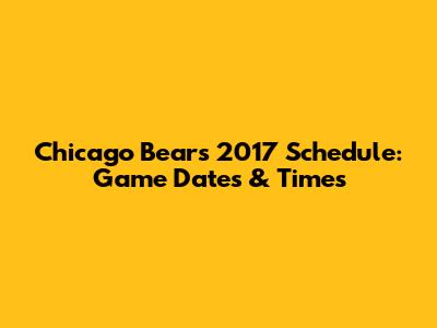 Chicago Bears 2017 Schedule: Game Dates & Times