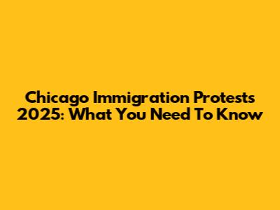 Chicago Immigration Protests 2025: What You Need To Know