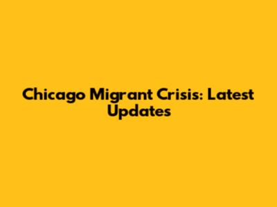 Chicago Migrant Crisis: Latest Updates