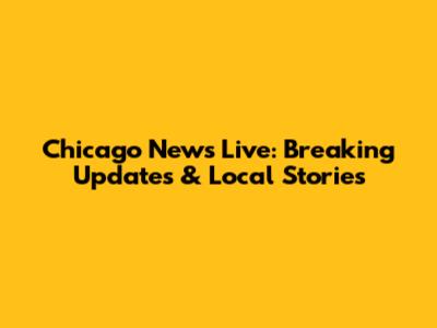 Chicago News Live: Breaking Updates & Local Stories