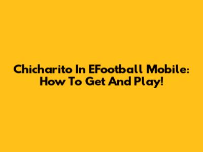 Chicharito In EFootball Mobile: How To Get And Play!