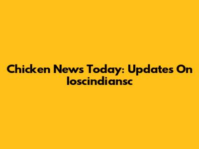 Chicken News Today: Updates On Ioscindiansc