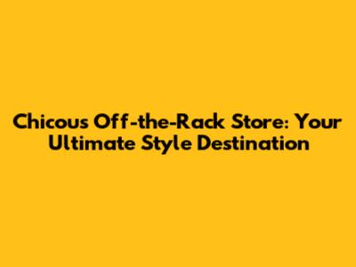 Chicou's Off-the-Rack Store: Your Ultimate Style Destination