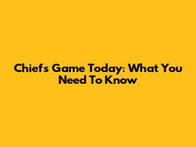Chiefs Game Today: What You Need To Know