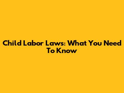 Child Labor Laws: What You Need To Know