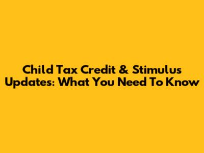 Child Tax Credit & Stimulus Updates: What You Need To Know