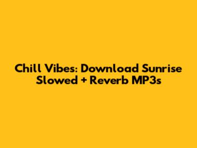 Chill Vibes: Download Sunrise Slowed + Reverb MP3s