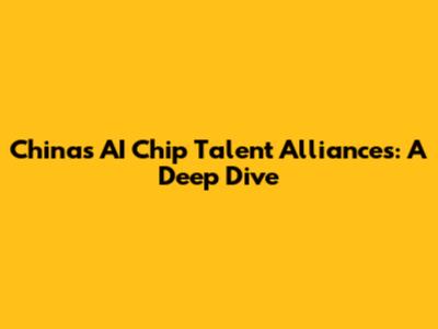 China's AI Chip Talent Alliances: A Deep Dive