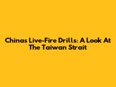 China's Live-Fire Drills: A Look At The Taiwan Strait