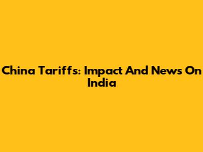 China Tariffs: Impact And News On India