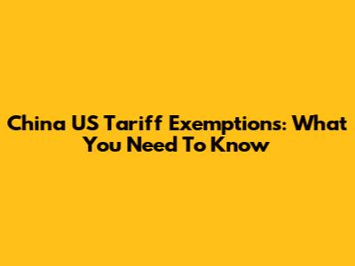 China US Tariff Exemptions: What You Need To Know