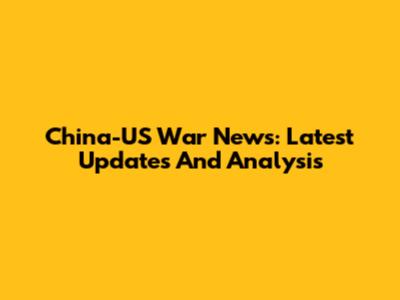China-US War News: Latest Updates And Analysis